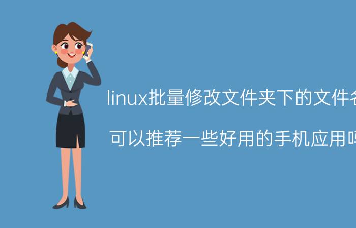 linux批量修改文件夹下的文件名 可以推荐一些好用的手机应用吗？